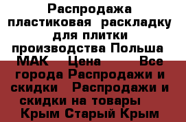 Распродажа пластиковая  раскладку для плитки производства Польша “МАК“ › Цена ­ 26 - Все города Распродажи и скидки » Распродажи и скидки на товары   . Крым,Старый Крым